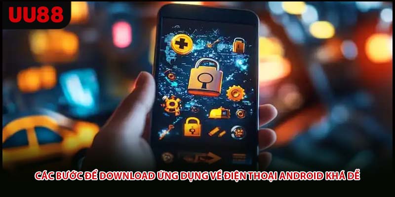 Các bước để download ứng dụng về điện thoại Android khá dễ