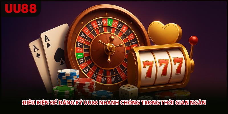 Điều kiện để đăng ký UU88 nhanh chóng trong thời gian ngắn