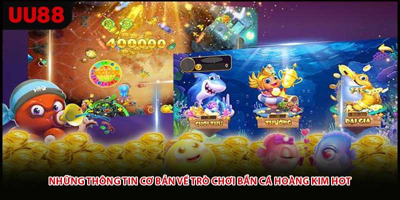 Những thông tin cơ bản về trò chơi bắn cá hoàng kim hot