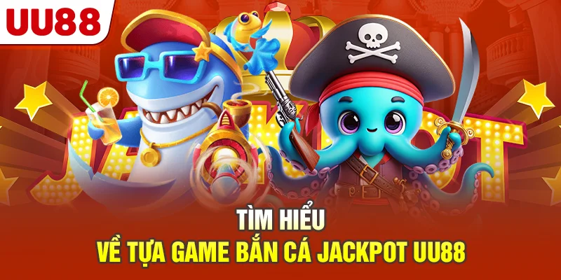 Tìm hiểu về tựa game bắn cá jackpot UU88